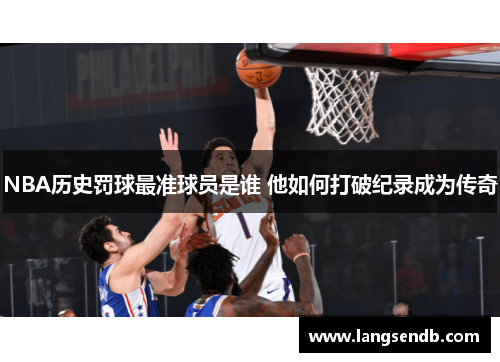 NBA历史罚球最准球员是谁 他如何打破纪录成为传奇